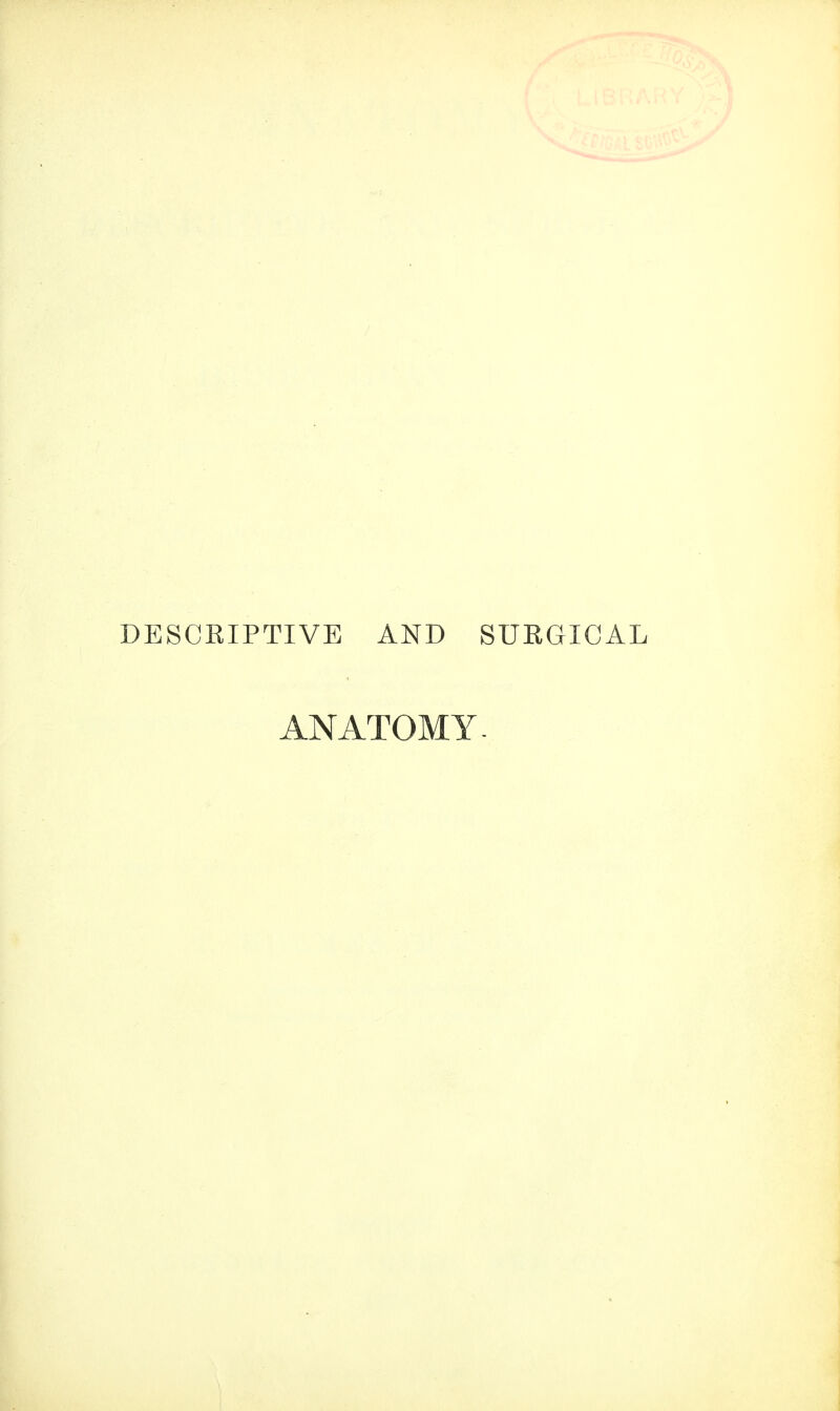 DESCEIPTIVE AND SURGICAL ANATOMY.