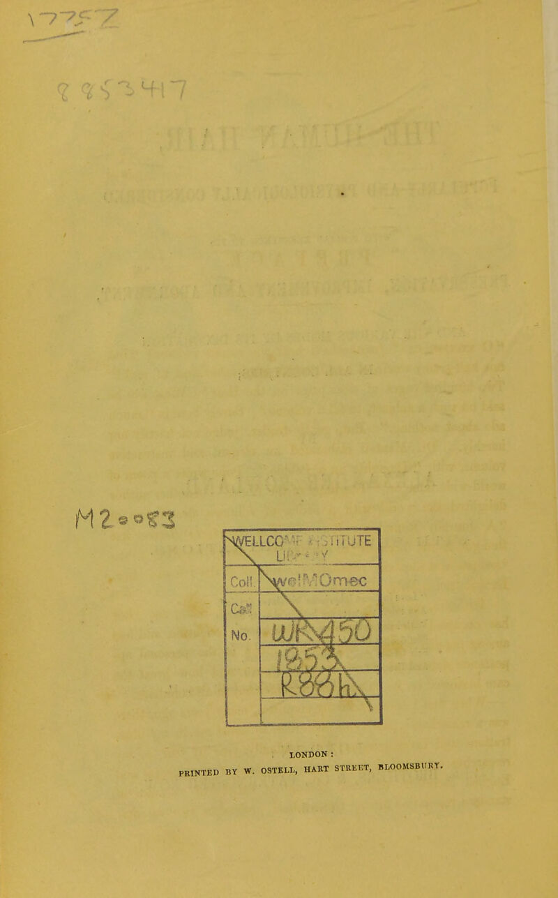 NWELLCG-- • iSTiTUTE Col! No. to LONDON: BY W. OSTELI-, HART STREET, BLOOMSBURY.