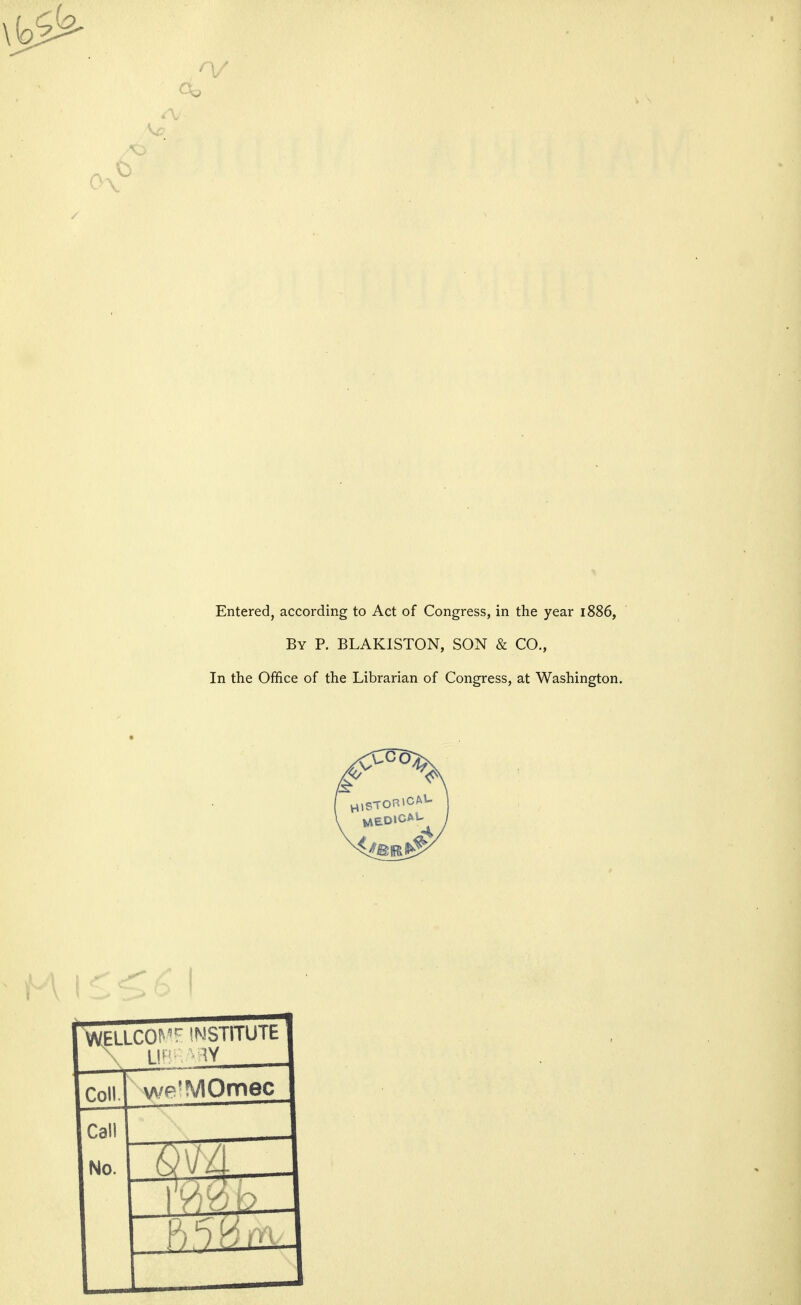 Entered, according to Act of Congress, in the year 1886, By p. BLAKISTON, SON & CO., In the Office of the Librarian of Congress, at Washington.