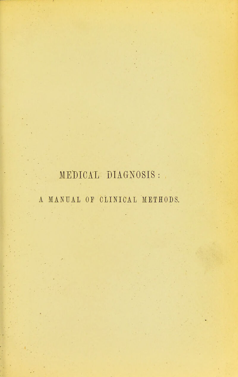 MEDICAL DIAGNOSIS : A MANUAL OE CLINICAL METHODS.