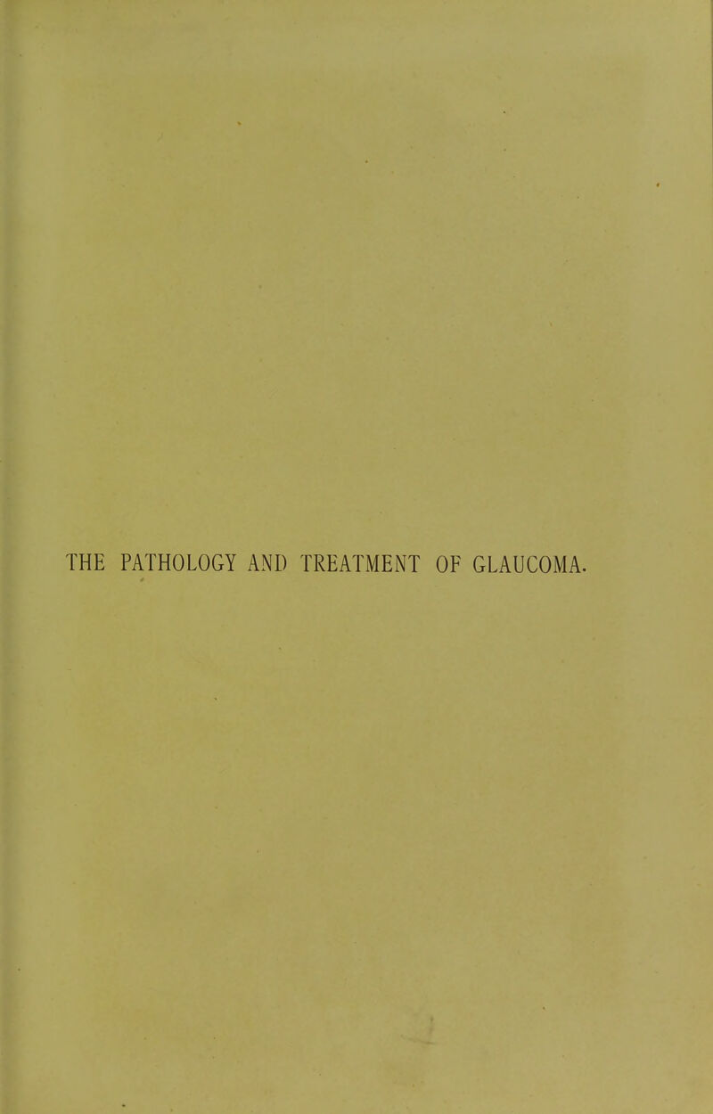 THE PATHOLOGY AND TREATMENT OF GLAUCOMA.