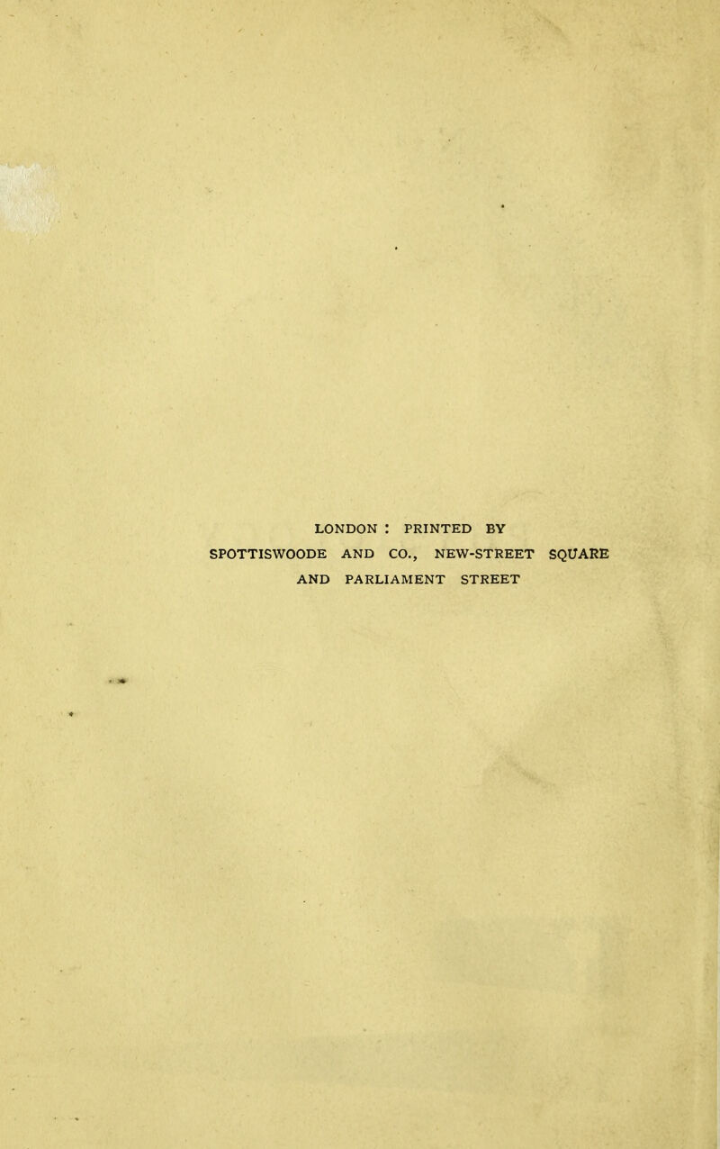 LONDON : PRINTED BY SPOTTISWOODE AND CO., NEW-STREET SQUARE AND PARLIAMENT STREET