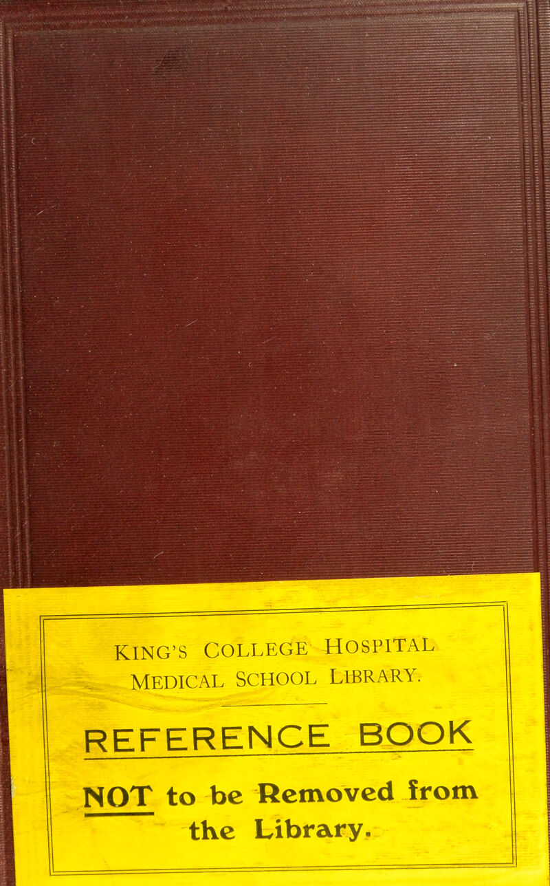 KING'S COLLEGE HOSPITAL MEDICAL SCHOOL LIBRARY. REFERENCE BOOK NOT to be Removed from the Library.