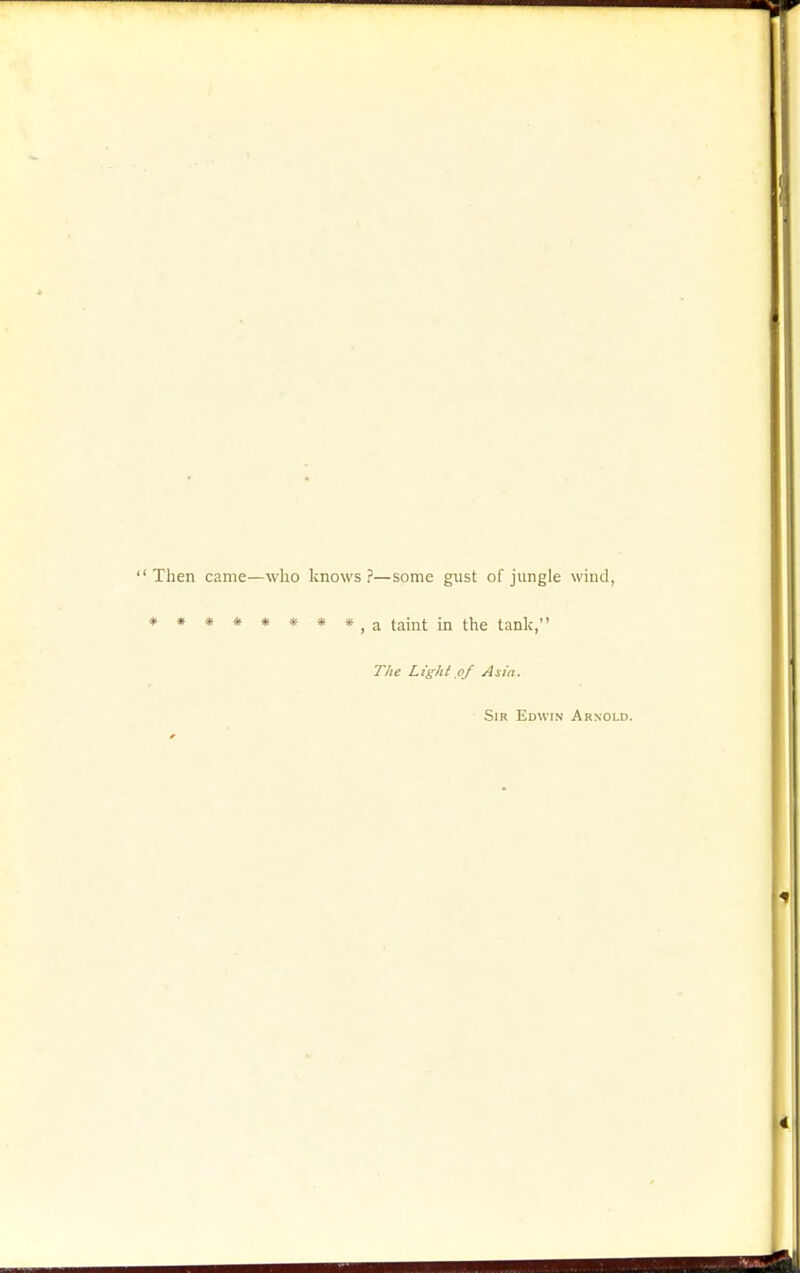 Then came—who knows?—some gust of jungle wind, ♦ (gijjj- jjj ji^g tank, The Light of Asia. Sir Edwin Arnold.