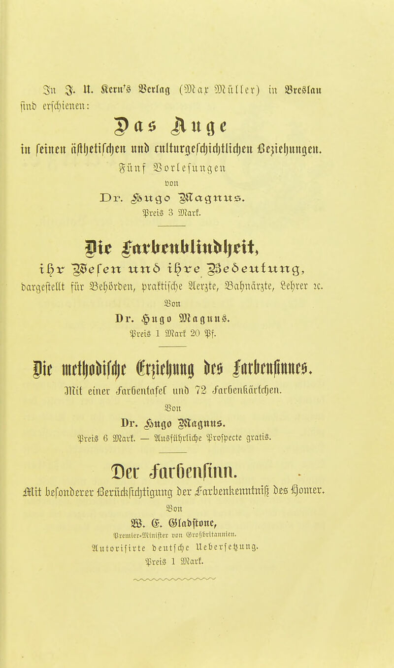 3n lt. ^cnt'§ SScrlng (93U^' 5}^iU(ev) in SrcSIau fmb evfc()ienen: tu feineu ii|il)etifrljeu uub tulturijcfdjidjtitdjeu Bejteljuugett. günf 23oi'Ie[ungeu Don Dr. ^nqo ^ilagnus. bavgeftellt für ^öe^örben, pvaftt[d)e Slerjte, 5Ba£)när5te, Se^)rer k. Dr. ^itgo 9Jtagnu§. ^rei§ 1 9Jtavf 20 «ßf. pe melljaiiifilje Itiielinnj inkMfimt^. Dlüt cineu efaiöentttfcr iiiib 72 cfauöenÜQrtc^en. Sßon Dr. /ijtgo gartöttttö. $vei§ 6 ÜRavf. — ait§füf)riid}e ^u-ofpecte gratis. Der Jaröenrüin. Mit befottbersr ßerüthftdjttgung ier ^farbenk^nittnifj hzs Horner. 2Ö. ®. ©labftonc, spremiei-.SDiinift« uoii (avoüfcntaunteii. SCutorifivte beittfcf)e Uebevfefjung.