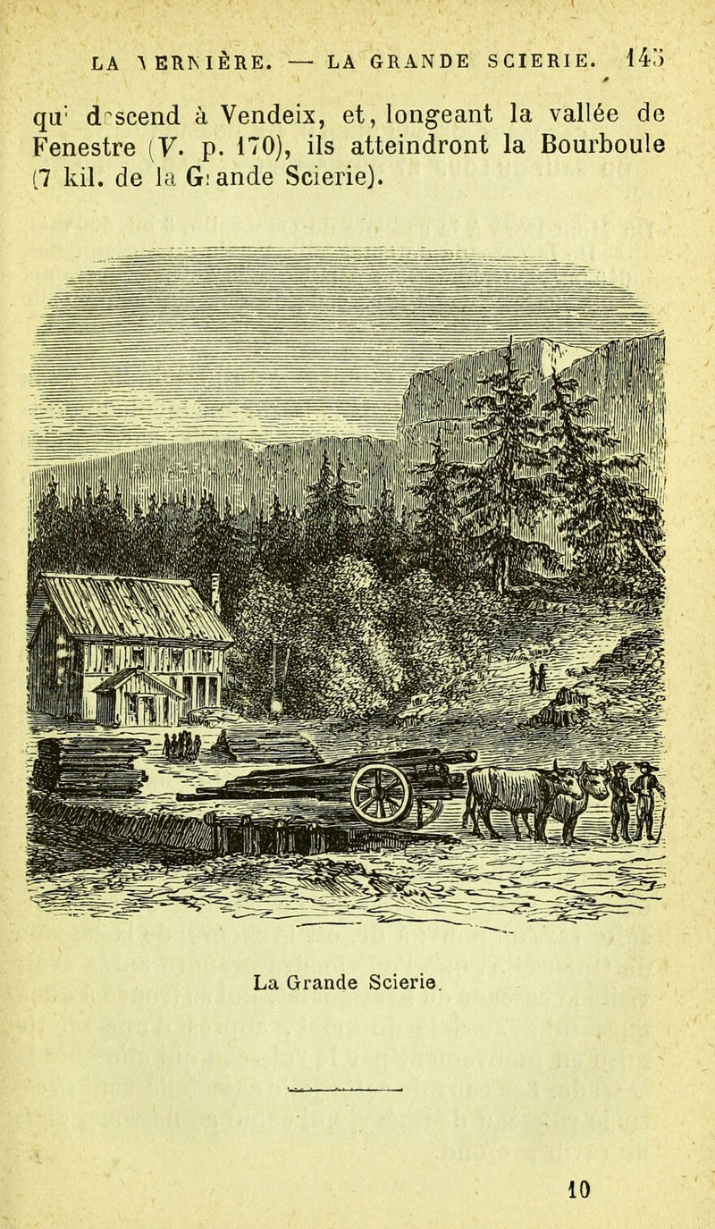 qu' descend à Vendeix, et, longeant la vallée de Fenestre (7. p. 170), ils atteindront la Bourboule (7 kil. de la G;ande Scierie). La Grande Scierie. 10