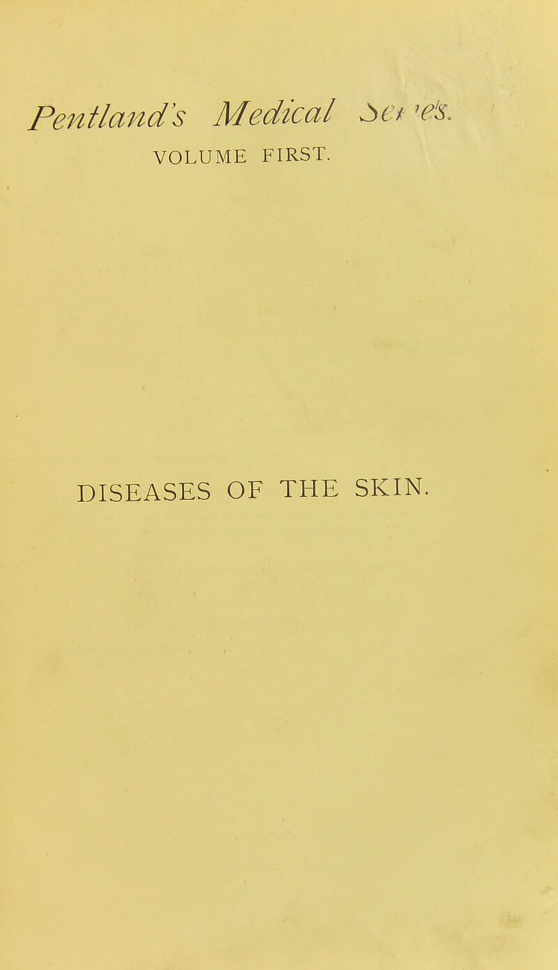 Pentland's Medical Mt r's. VOLUME FIRST. DISEASES OF THE SKIN.