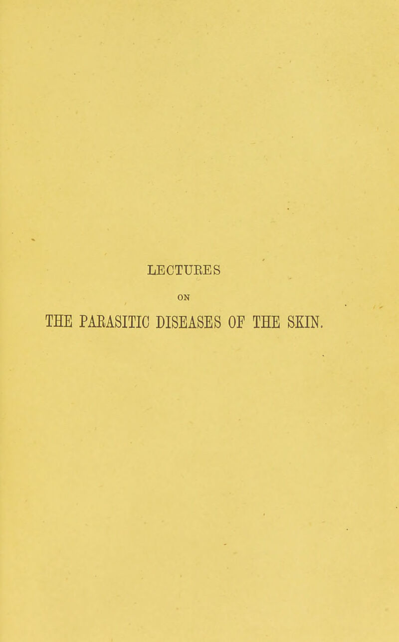 LECTUBES ON THE PAEASITIC DISEASES OF THE SKIN.