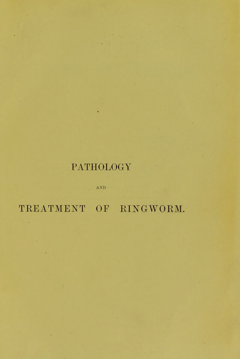 PATHOLOGY AND TREATMENT OF RINGWORM.