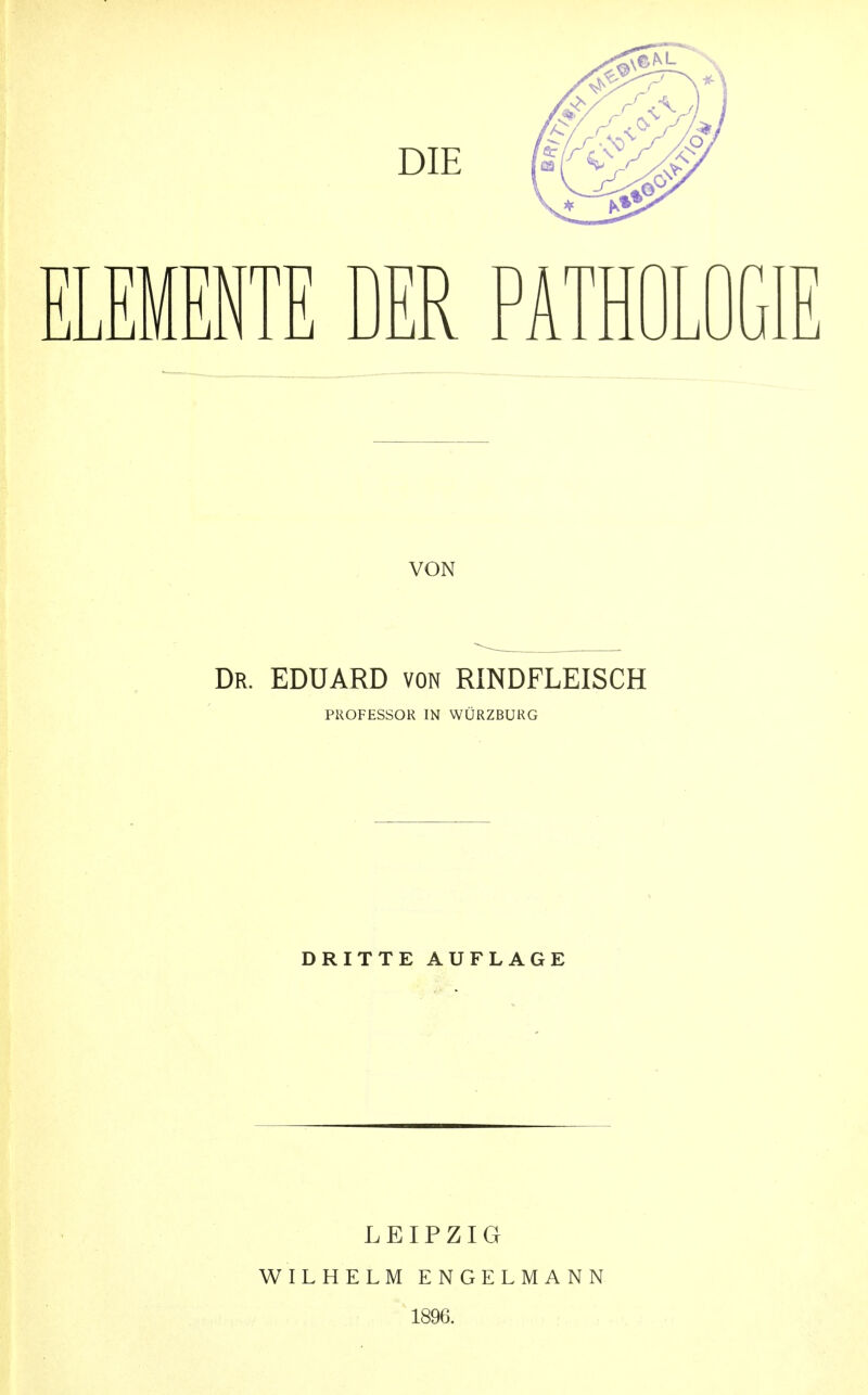 VON Dr. EDUARD von RINDFLEISCH PROFESSOR IN WÜRZBURG DRITTE AUFLAGE LEIPZIG WILHELM ENGELMANN 1896.