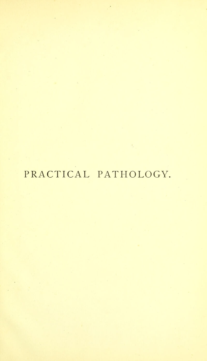 PRACTICAL PATHOLOGY.