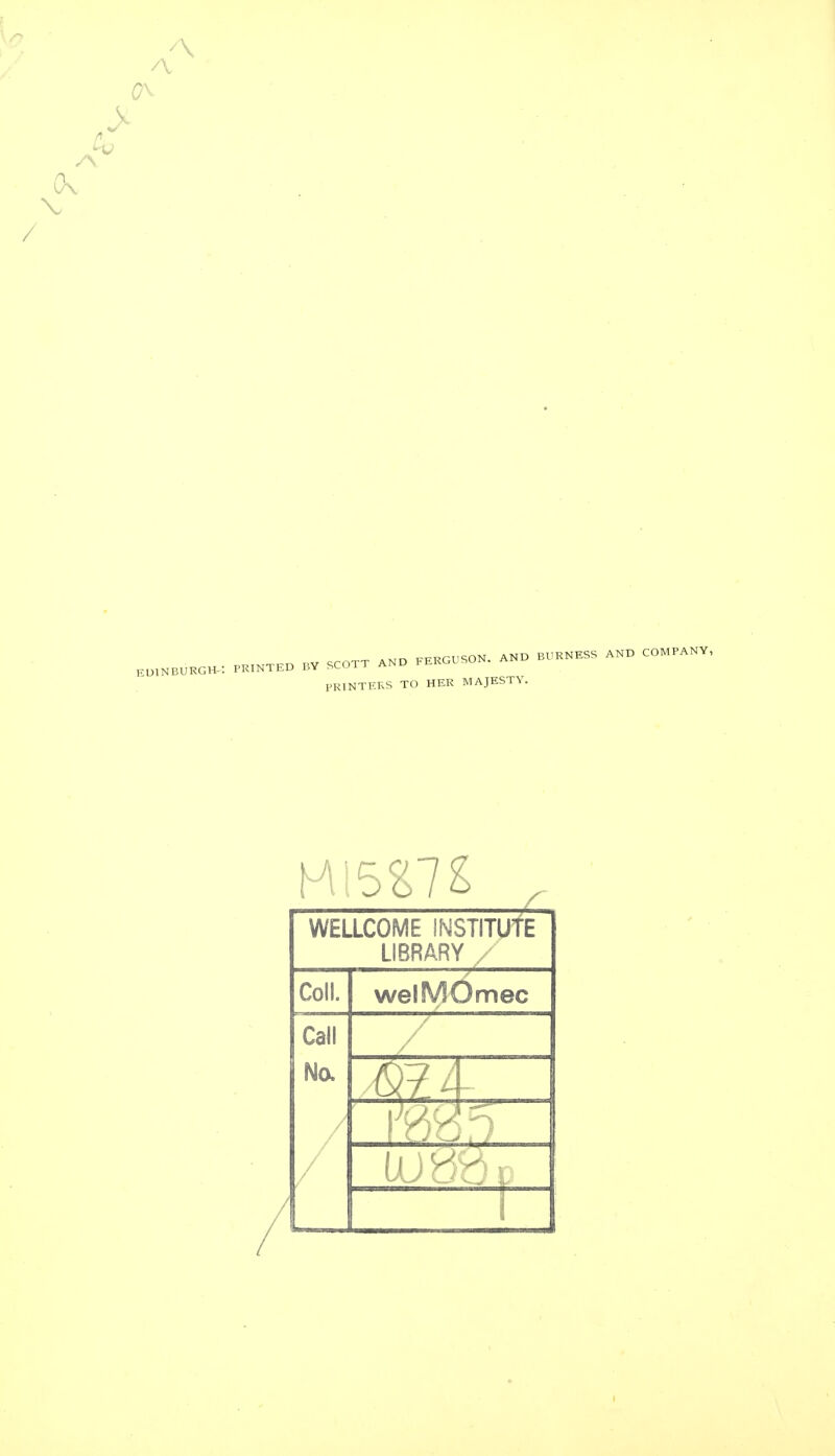 A (A PR— ,, SCOTT ^ FERGUSON. «, BO^SS «» COMBANV, PRINTERS TO HER MAJESTY. - WELLCOME INSTITUTE LIBRARY / Coll. welMOmec Call No, /