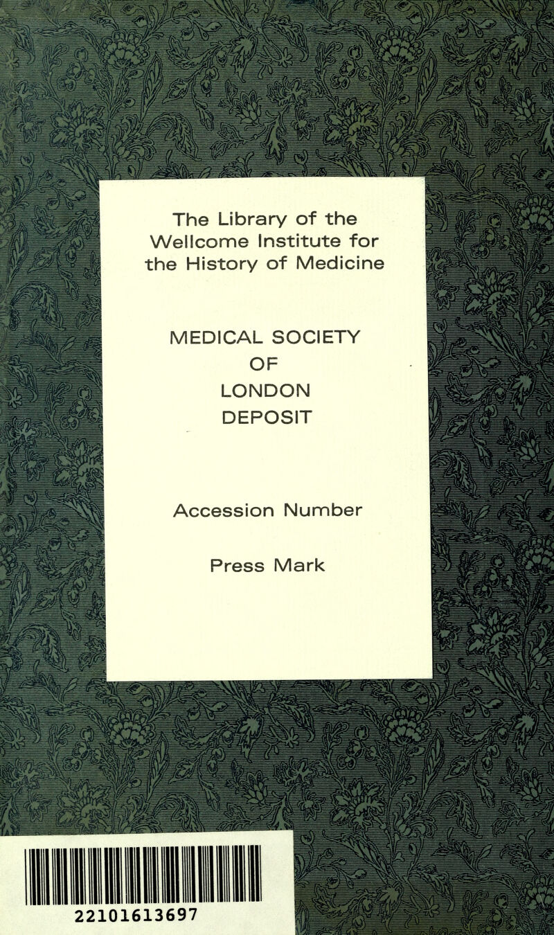 The Library of the Wellcome Institute for the History of Medicine MEDICAL SOCIETY OF LONDON DEPOSIT Accession Number Press Mark 22101613697