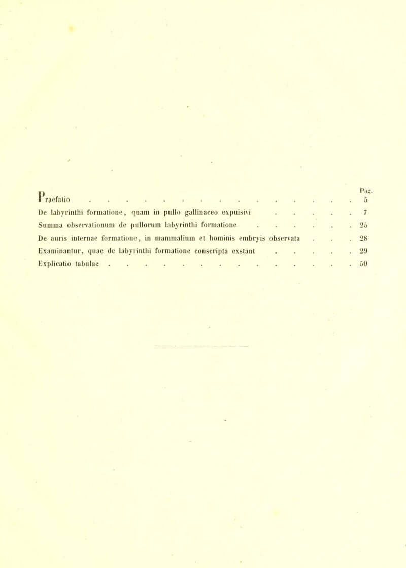 Summa observationum de pullorura labyrinthi formatione 26 De auris internae formatione, in mammalium et hominis embryis observata . . .28 Examinantur, quae de labyrinthi formatione conscripta exstant 29 Explicatio tabulae 60