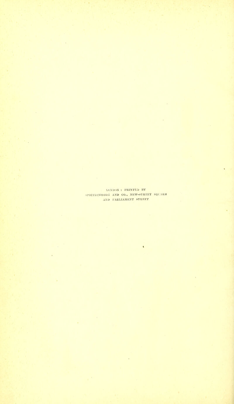 LONDON : PRINTED BY SPOTTISWOODS -VXD CO., NEW-STREET SQL A118 AND PARLIAMENT STREET ♦