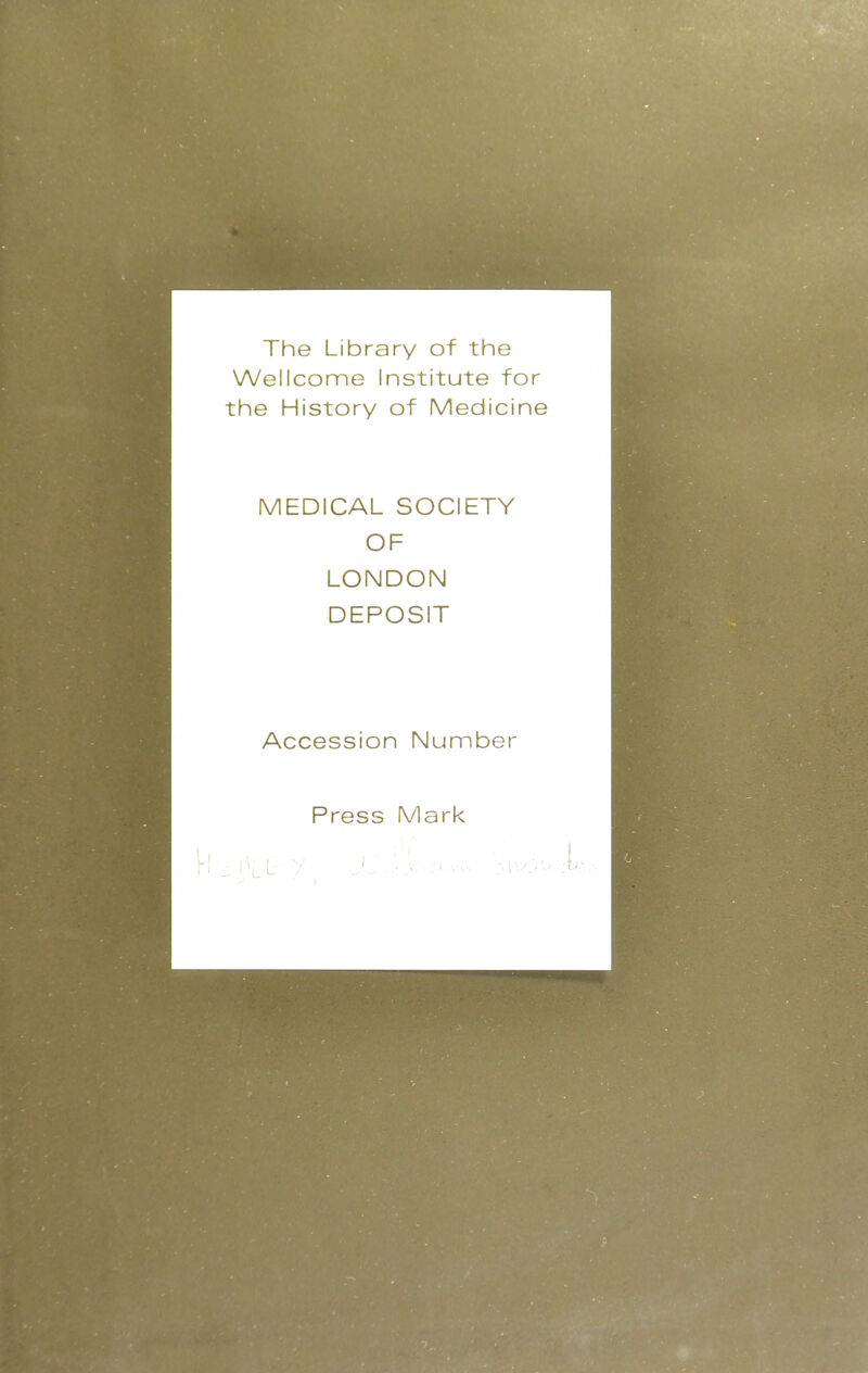 The Library of the Wellcome Institute for the History of Medicine MEDICAL SOCIETY OF LONDON DEPOSIT Accession Number Press Mark