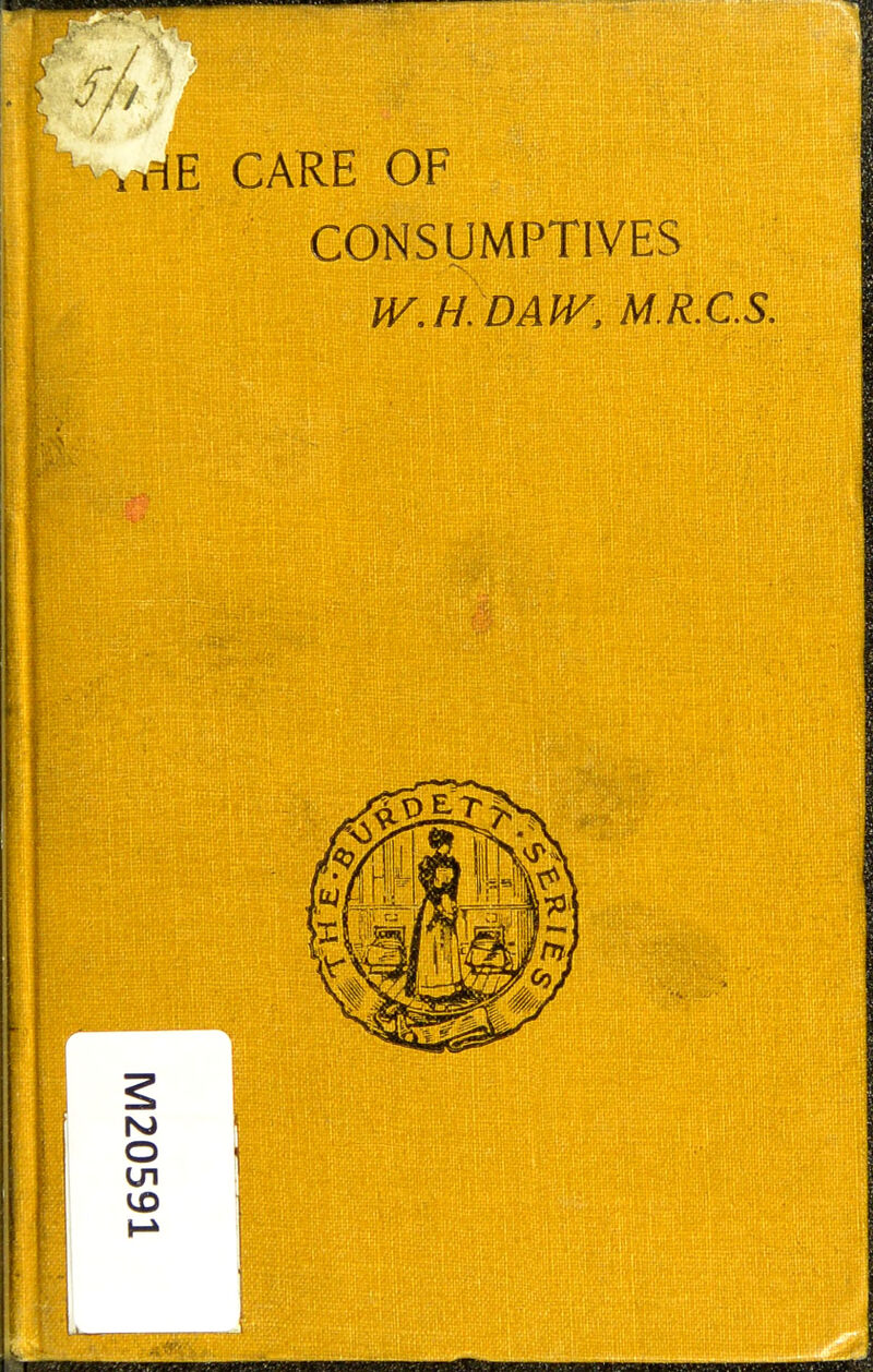 F /// >rlE CARE OF CONSUMPTIVES W.H.DAW, M.R.C.S.