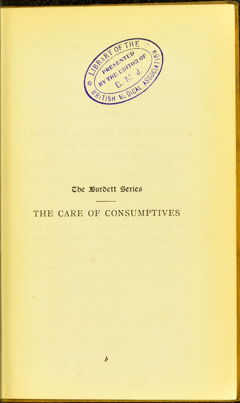XLhe JBur&ett Series THE CARE OF CONSUMPTIVES b