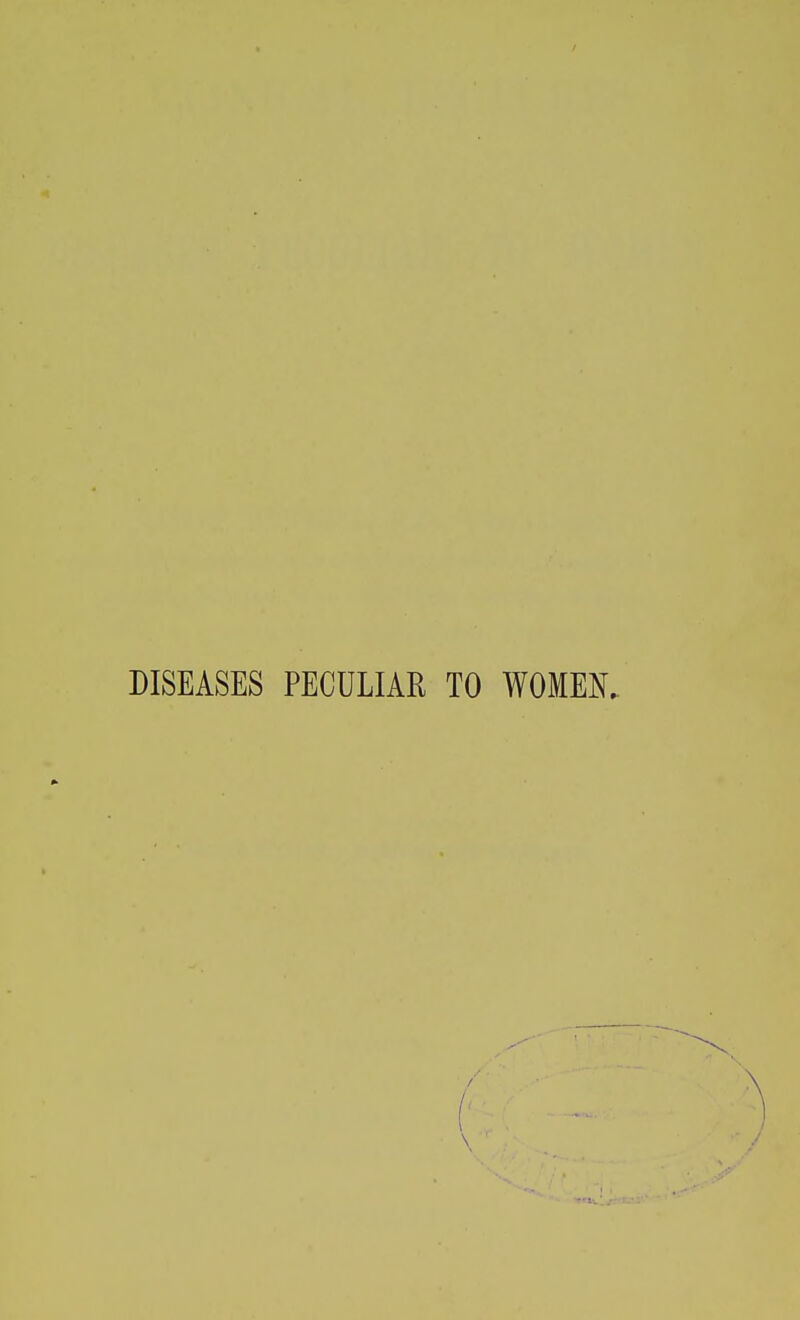 DISEASES PECULIAR TO WOMEN..