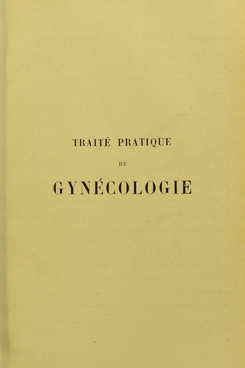 TRAITÉ PRATIQUE DE GYNÉCOLOGIE