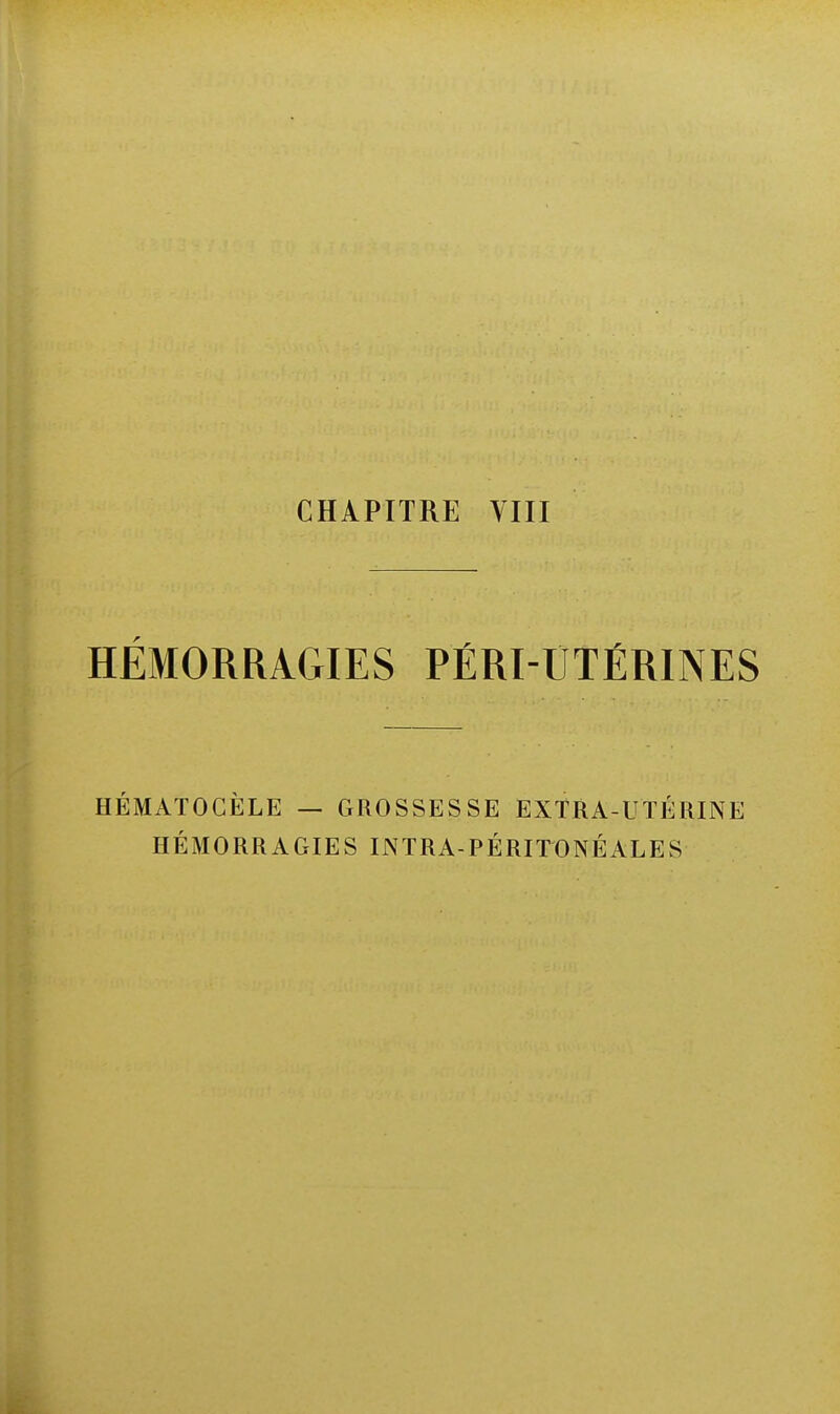 CHAPITRE VIII HÉMORRAGIES PÉRI-UTÉRINES HÉMATOGËLE — GROSSES SE EXTRA-UTÉRINE HÉMORRAGIES INTRA-PÉRITONÉALES