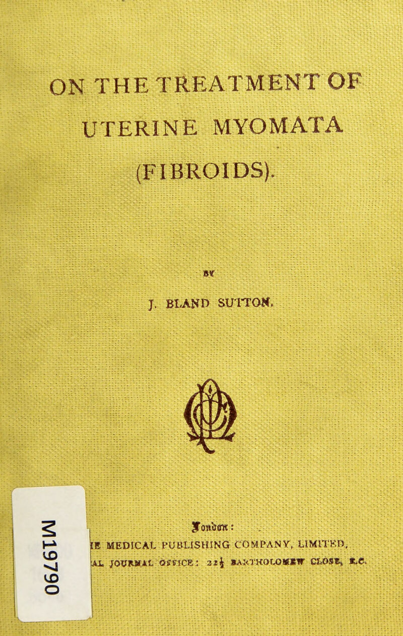 ON THETRE^XMiHTOF UTERIN E MYOMATA BY J. BLAND SUITOM. VD O E MEDICAL Ai. JOVFLWAL PUBLISHING COMPAJ^ Y, LIMH-KD,