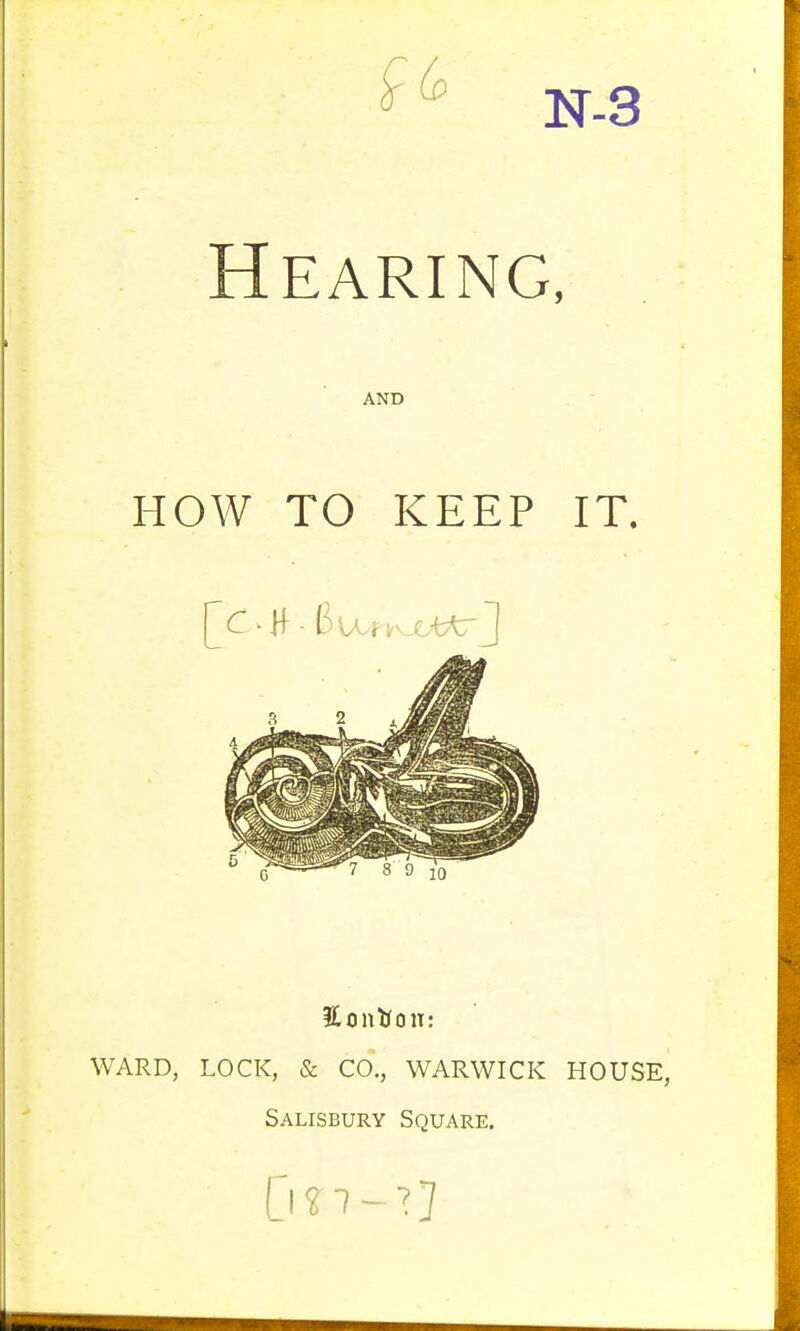 N-3 Hearing, AND HOW TO KEEP IT. Hontfon: WARD, LOCK, & CO., WARWICK HOUSE, Salisbury Square.