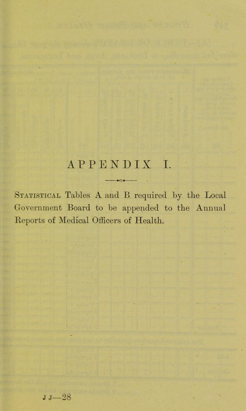 APPENDIX I. Statistical Tables A and B required by the Local Government Board to be appended to the Annual Reports of Medical Officers of Health.