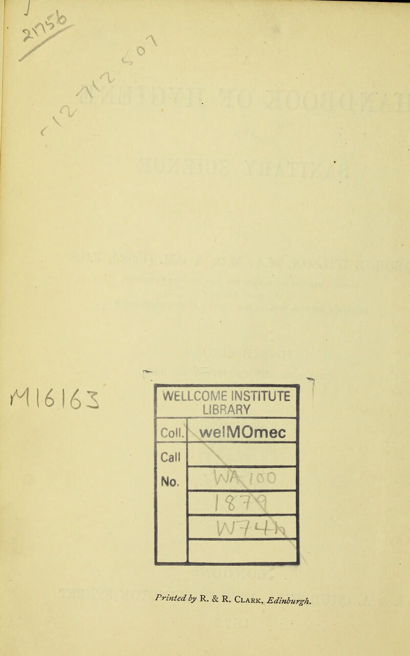 rM(6l63 WELLCOME INSTITUTE LIBRARY Coll.' welMOmec Call No. 1 £ 1'^ V'-/ Printed by R. & R. Clark, Edinburgh.