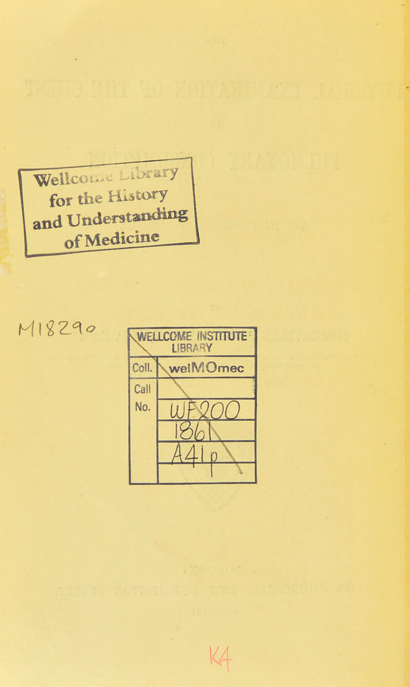 Weilv for the History and Understanding of Medicine vWELLCOME INSTITUTE \ LIBRARY Coll. \welMOmec Call No. UJBQOO i£ % A4 1 v