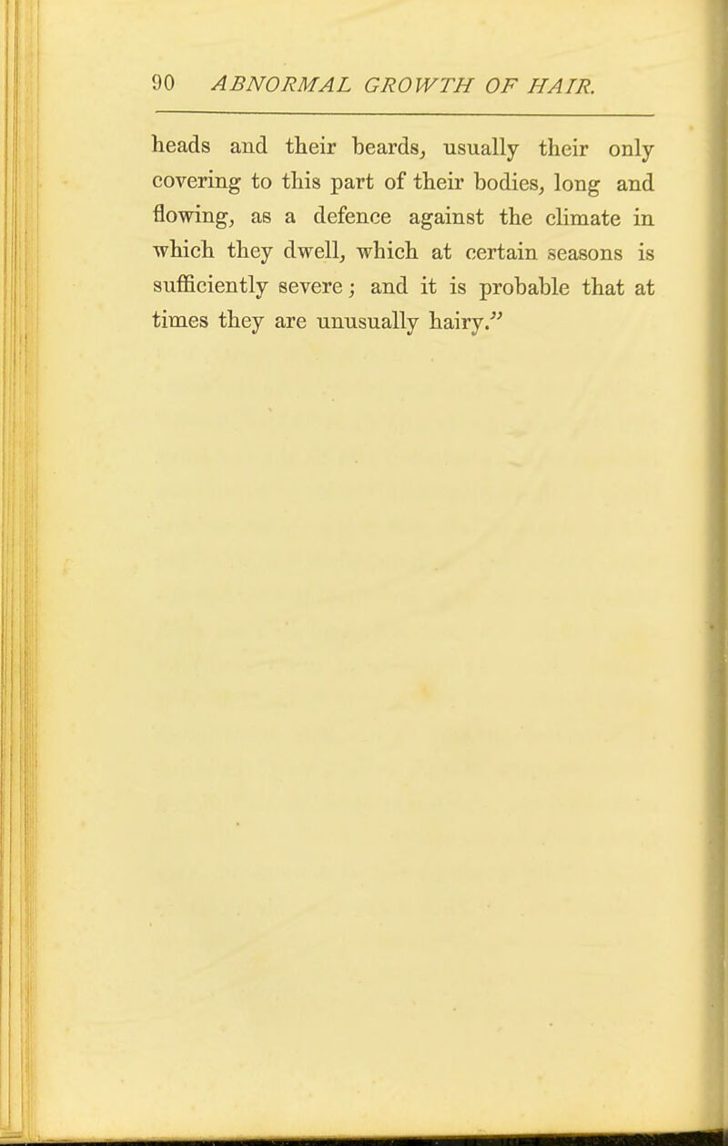 heads and their beards, usually their only- covering to this part of their bodies, long and flowing, as a defence against the climate in which they dwell, which at certain seasons is sufficiently severe; and it is probable that at times they are unusually hairy/'