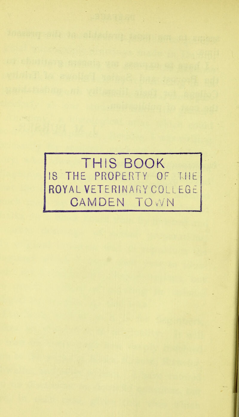 THIS BOOK IS THE PROPERTY OF HIE ROYALVETERINAr.YCOLLEGE CAMDEN TOvV'N