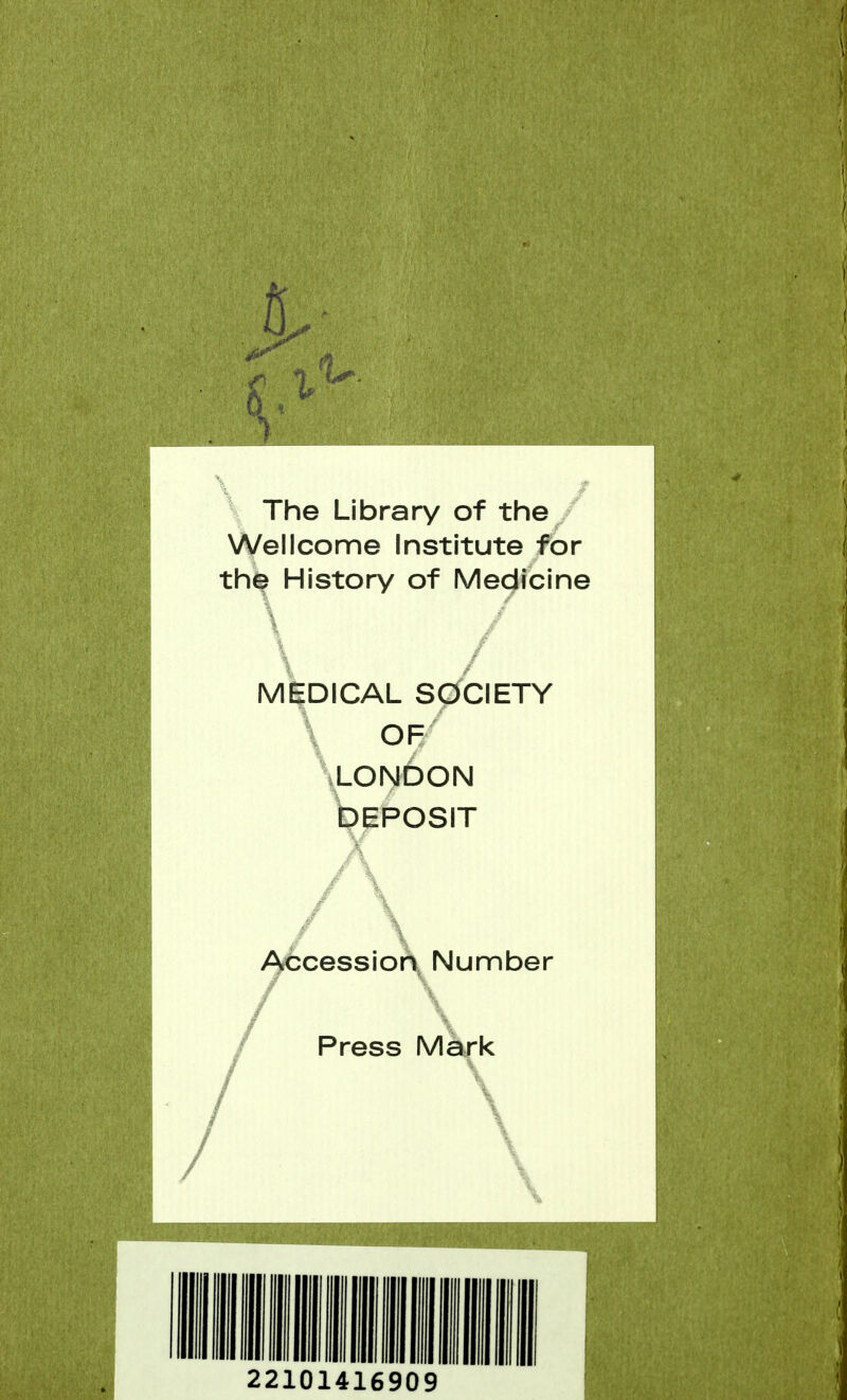 ft The Library of the Wellcome Institute for the History of Medicine \ / MEDICAL SOCIETY OF LONDON DEPOSIT Accession Number Press Mark \