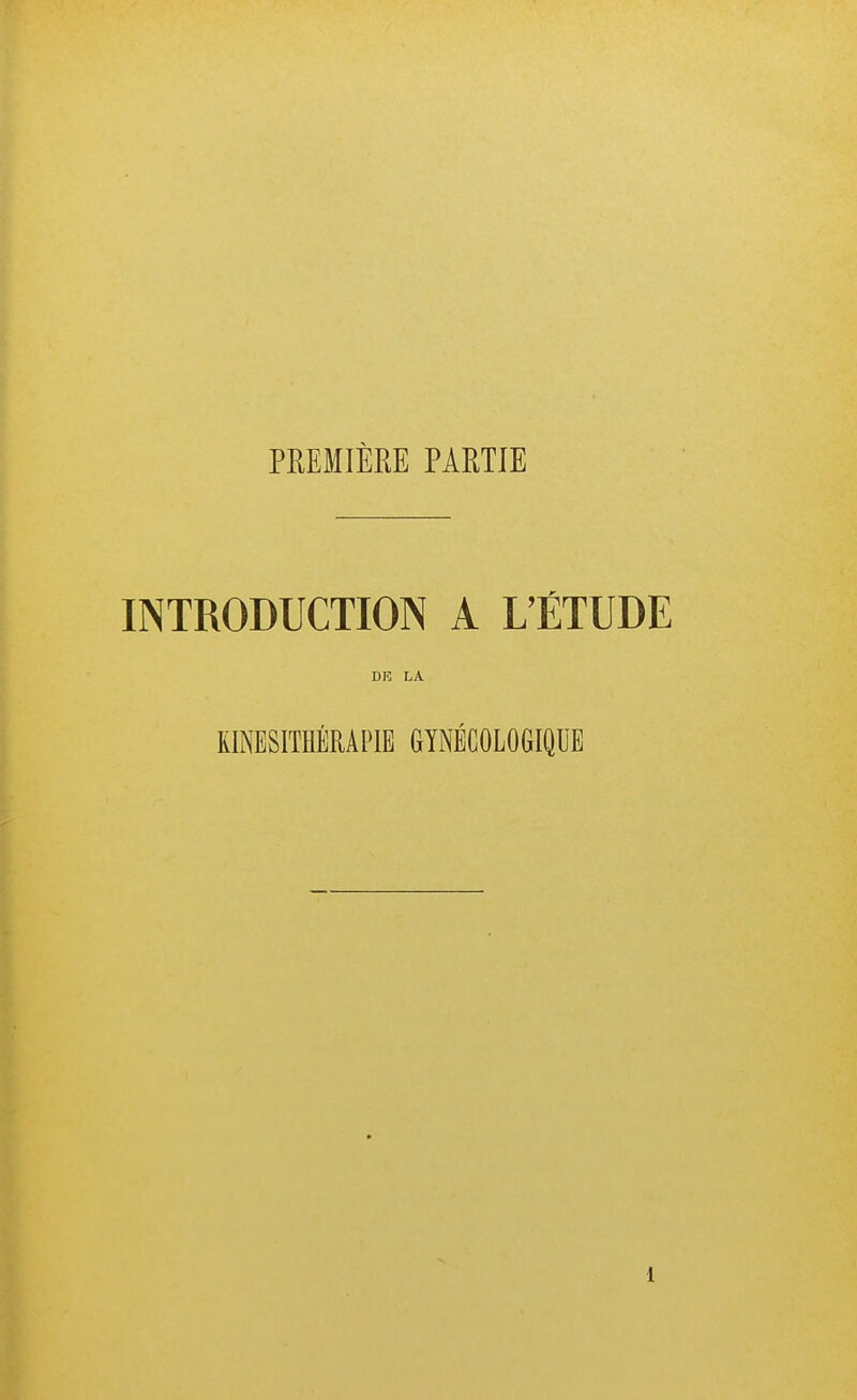 PREMIÈRE PARTIE INTRODUCTION A L'ÉTUDE DE LA KINÉSITHÉRAPIE GYNÉCOLOGIQUE