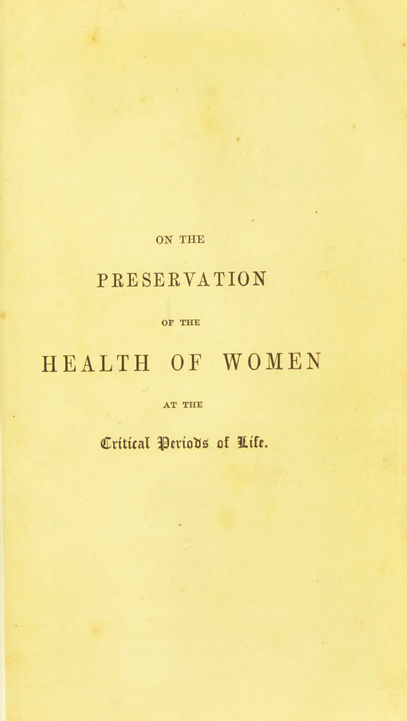 ON THE PRESERVATION OF THE HEALTH OF WOMEN AT THE Crttttal l^exioa& of Hife.