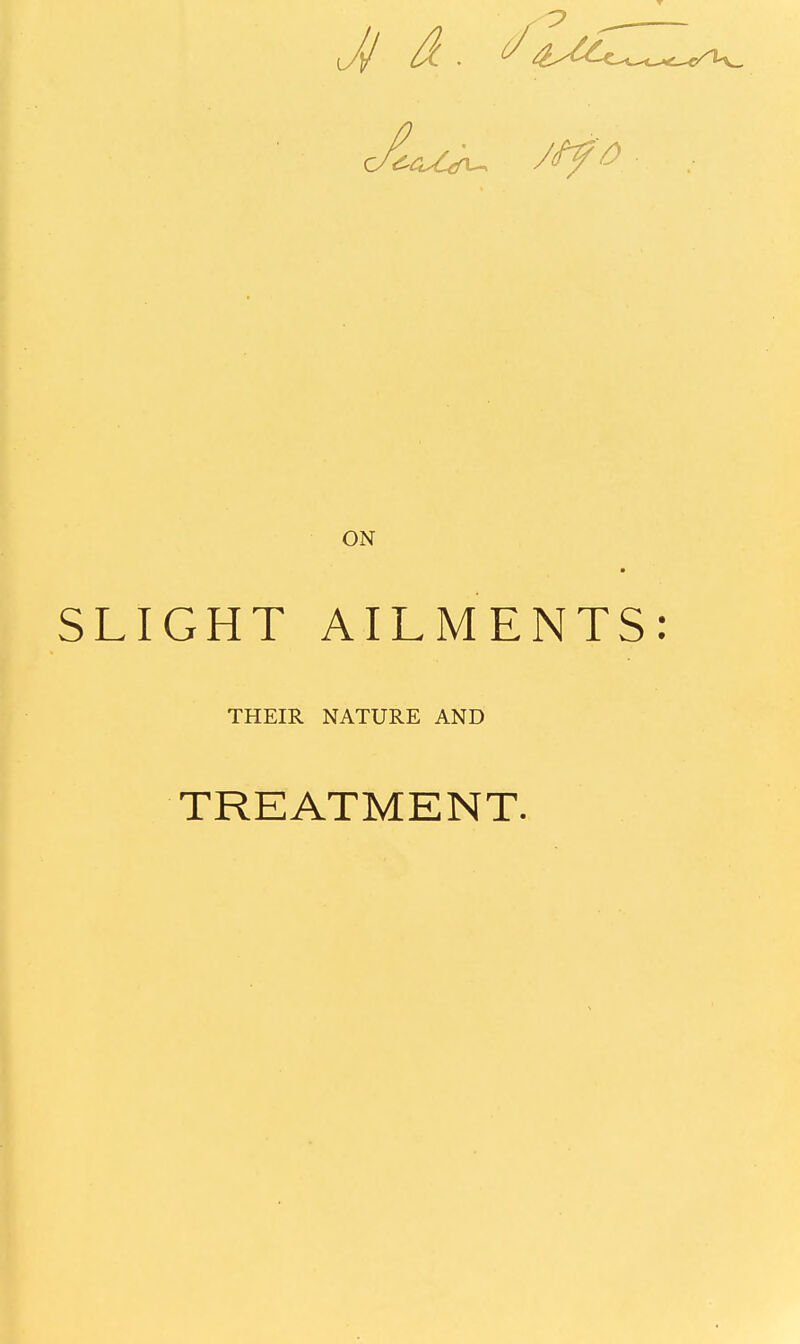 ON SLIGHT AILMENTS: THEIR NATURE AND TREATMENT.