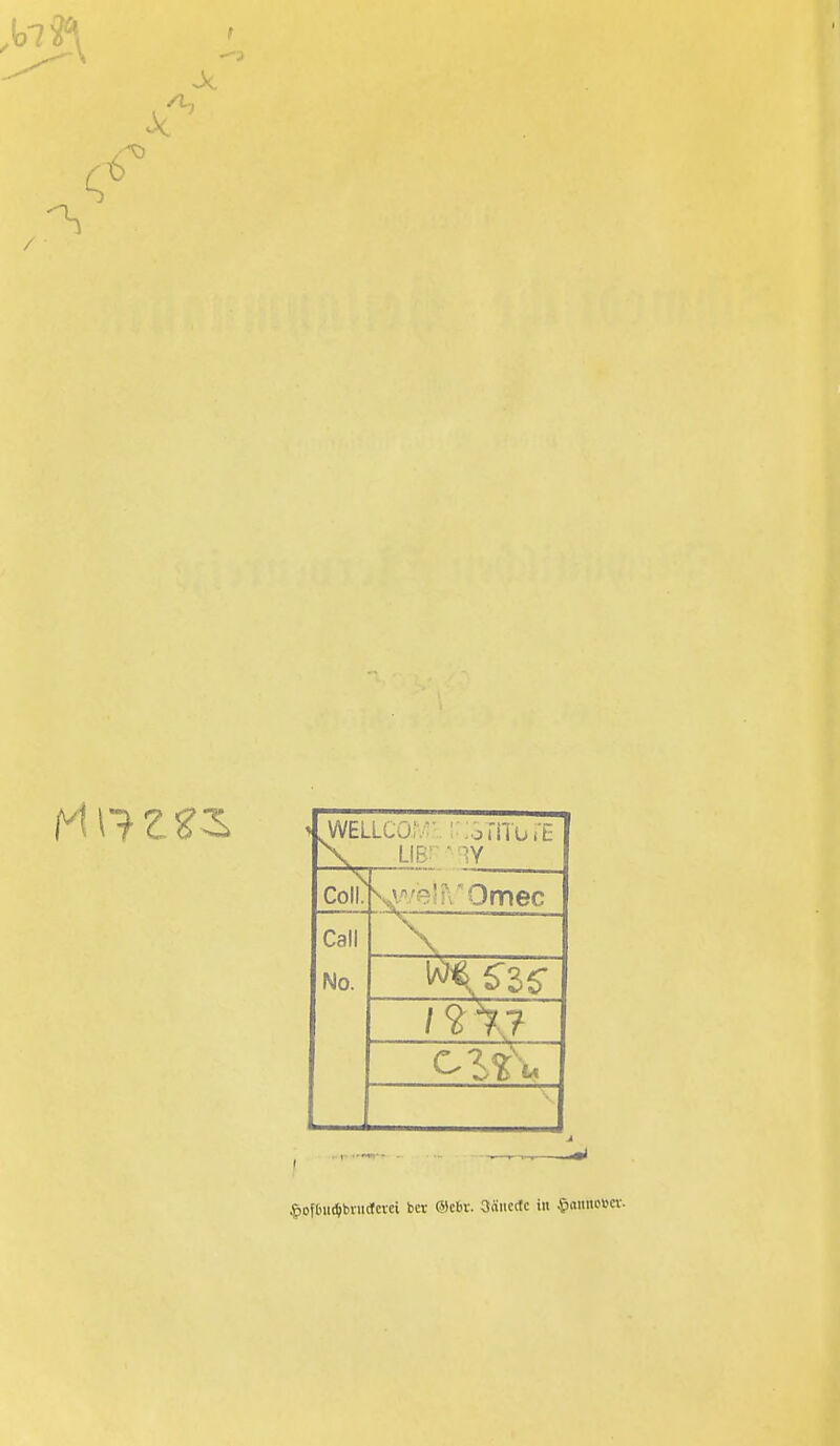 vWELLCO;,:- : iomOiE X LIB' Coli. V/eSrrOmec Call No. ■\. §ofOu(^bnidevei ber ®eBr. 3äiie(fc in $aimo»cv.