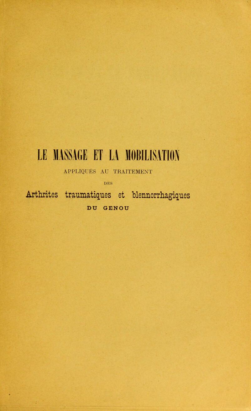 LE MASSAGE ET LA MOBILISATION APPLIQUÉS AU TRAITEMENT DES Arthrites traumatises et blennorrhagiques DU GENOU