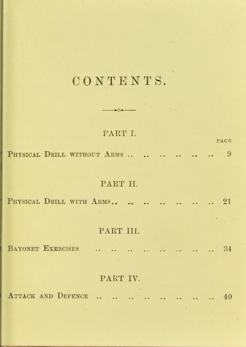 CONTENTS. KX PART T. PAGR Physical Dkill without Arms 9 PART II. Physical Drill with Arms., 21 PART III. Bayonet Exercises 34 PART IV. Attack and Defence 40
