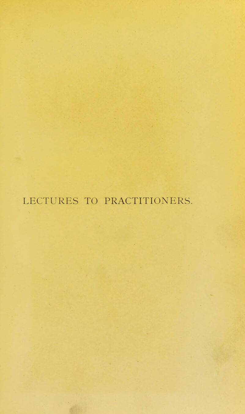 LECTURES TO PRACTITIONERS.