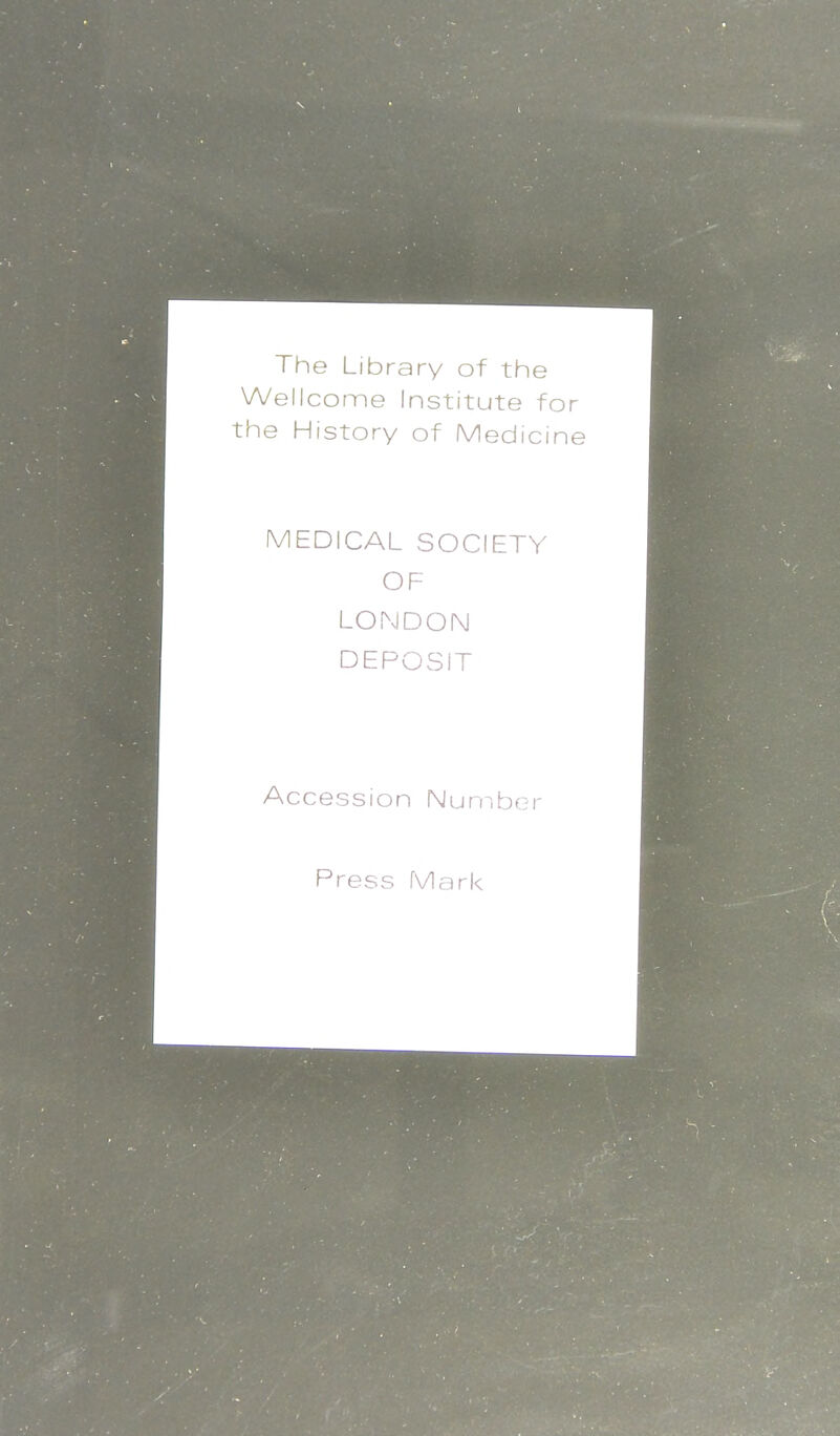 The Library of the Wellcome Institute for the History of Medicine MEDICAL SOCIETY OF LONDON DEPOSIT Accession Number Press Mark