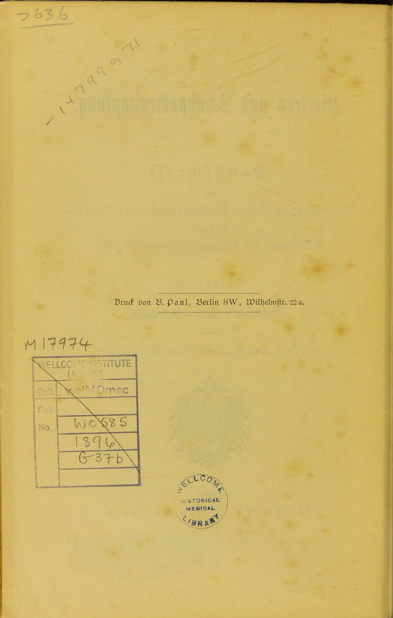 V / Drucf üon B. pauI, Serlin SW., IDiH^elrnjir. 22a. Pv — C No i (T-3Tb\ L. HISTORICAU MCOtOAL