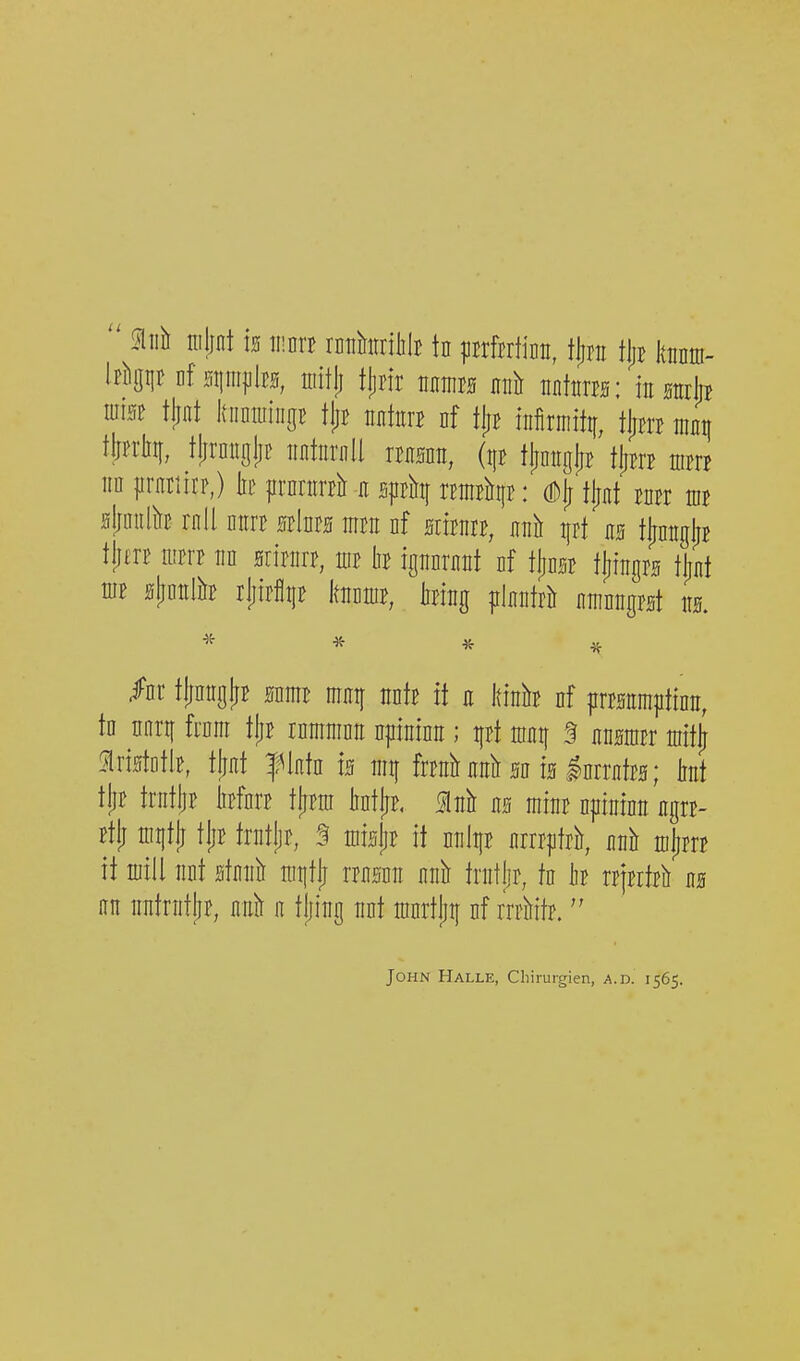 ' nijint m \mt xmhmt tn pxM'm, i^n i\)t hm- If^gijt Df Hiimjilrs, ffiitj] iljm mmm mil mhim: mmib miM tjint kiinniiiigB tjjB mkn nf tjiB infiriiiitt[, i^m mai\ tljfrliif, tjirniiglii^ imtnrnU mm, (ip tjjmtgjjB l^m mm m i^mim,) k prnntnh e sphf ntnpiii|B: dD^ tjjnt raw idb aliimlh rnll mm mluu mm nf mmn, eh i[rt as tjinngjiB i\}m mm m mkmt, mt k ignnrnnt nf tjjnsB f^ingrs tlmt niB slintilk rjiirlltiB hnniB, king plnnM nmnngpst m •5^ -S^ * 4^ tljmigljB Mmi! mq nnb it a Itink nf |irMm|itinii, tn nnrif km tlji! rnmninn npininii; ifpt innt[ S nnMBr niit^ %xiMk, tjint flntn w iiiif frrait nnir sn is InrrntBs; kt tliE trntliB lirfnrB tliBm ktljp. M ns mint nfiininc ngrB- ptl; mijtjj tliB trntlir, § mi^r it m\i\t nrrrjitrii, nnii mljrrp it mill nnt stniiil niiitli rrnsnn nnh trntljr, tn k xt]tM ns m nntrntjjf, nnlt n tjiing nnt mnrtjitf nf rrr^iitr, John Halle, Chirurgien, a.d. 1565.