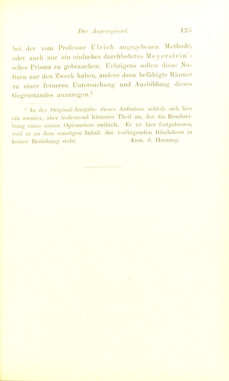 Der AuilinsjiiiiicL. 12o iliT vom rroIVssor Ulrich iiii,i;(!n(.|),.|icii .M<>(li<i(li', luler uuoli nur ein (unriiclu-s (Inrcililiolirtcs iM (i y c rsl,c i n'- suhfs Prisma /u g-obriumlicn. Ucbri^n'cns snilcii dirsc No- tizen nur den /weei^ halien, anderem dazu Ixd'äJii^'lc jMänner zu einer ferneren Untersiudiun.u,- und y\usliildiinL;- diesrs Gegenstaiules anzurei^-en.^ ' In iliT ()rii;'iu;d-AnsL;-;di<' ilicscs Aut'sat/üs .sclildls sich hiev uin zweitiM-, alicr Ijodourcuil kürzerer Tiiril an, der die Beschrci- liiuiü- eines \w\w\ Optometers onthiclt. Kr ist. hier lortt^'elasscH, weil er zu dem senstig-en Inhalt dos vdrliogendeu Bäudclieus in lieiuer Bezieimno- stellt. Amn. d. Heraus^;-.