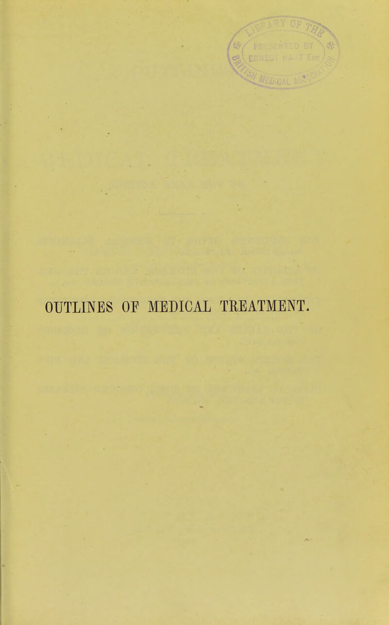 OUTLINES OF MEDICAL TREATMENT.