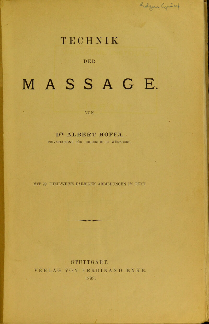 DER MASSAGE. VON DR ÄLBERT HOFFÄ, PRIVATDOZENT FÜR CHIRURGIE IN WÜRZBÜRG. MIT 29 THEILWEISE FARBIGEN ABBILDUNGEN IM TEXT. V E 11L A Gr STUTTGART. VON FERDINAND 1893. ENK E.