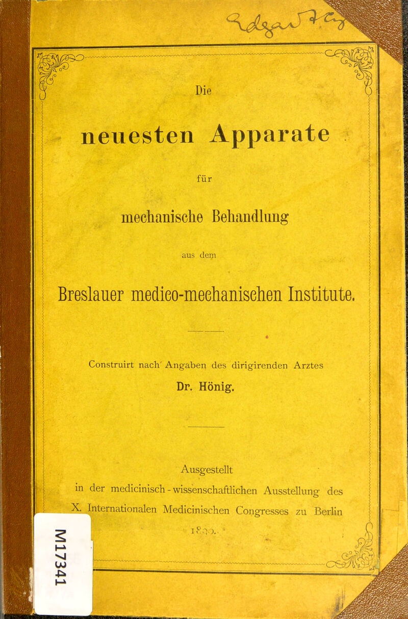 neuesten Apparate für mechanische Behandlung aus dem Breslauer medieo-meehanisehen Institute. Construirt nach' Angaben des dirigirenden Arztes Dr. Hönig. Ausgestellt in der medicinisch - wissenschaftlichen Ausstellung des I^rnationalen Medicinischen Congresses zu Berlin 5 5 _^—c^te'