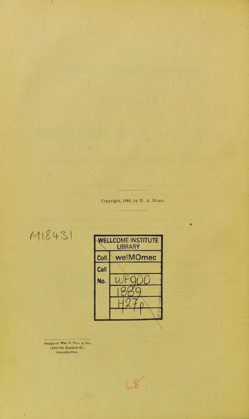 Copyright, 1889, by H. A. Hare. xWELLCOME INSTITUTE \ LIBRARY Coll. welMOmec Call No. vJfQOQ Press of Wm. F. Fell a. Co., 1220-24 Sansom St., philadelphia