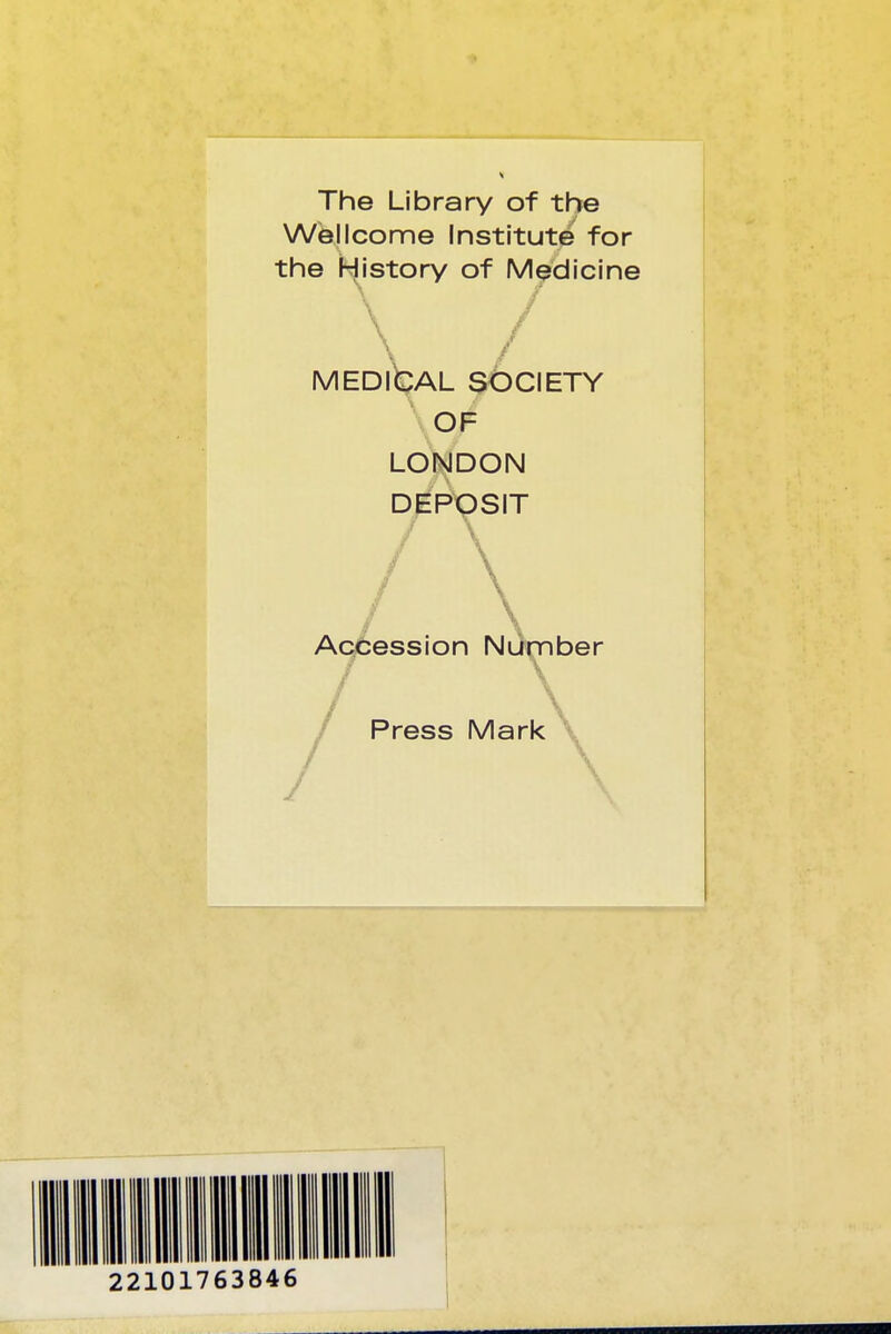 The Library of the Wellcome Institute for the History of Medicine \ / MEDlfcAL SOCIETY ^ OF LONDON DEPOSIT / \ Accession Number Press Mark\