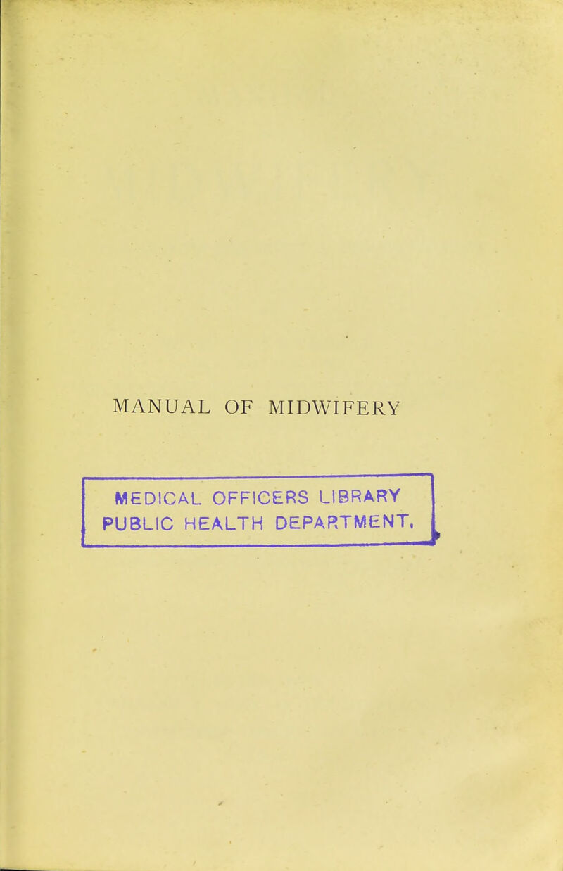 MANUAL OF MIDWIFERY MEDICAL OFFICERS LIBRARY PUBLIC HEALTH DEPARTMENT.